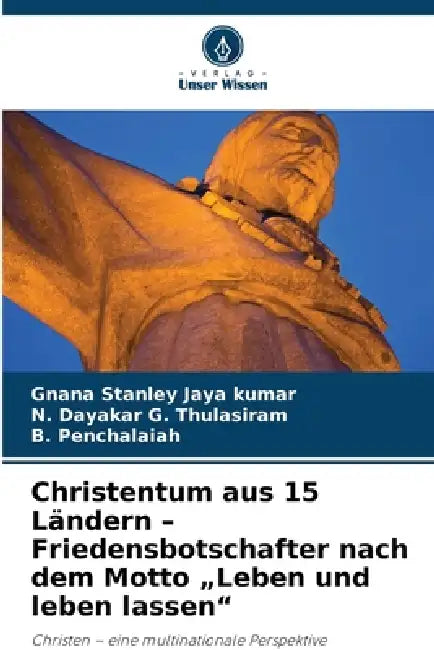 Christentum aus 15 Ländern - Friedensbotschafter nach dem Motto "Leben und leben lassen" by Gnana Stanley Jaya Kumar, N. Dayakar G. Thulasiram, B. Penchalaiah