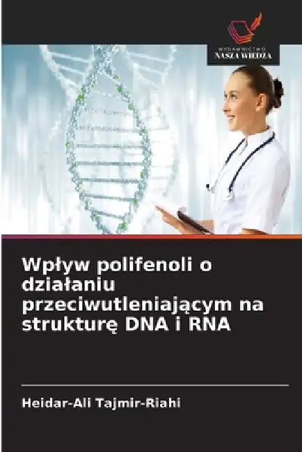 Wplyw polifenoli o dzialaniu przeciwutleniającym na strukturę DNA i RNA by Heidar-Ali Tajmir-Riahi