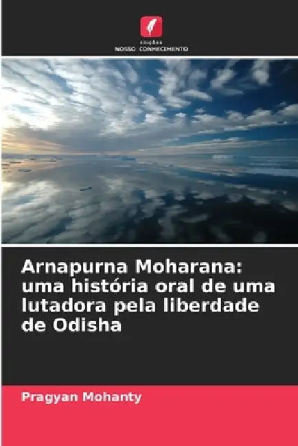 Arnapurna Moharana: uma história oral de uma lutadora pela liberdade de Odisha by Pragyan Mohanty