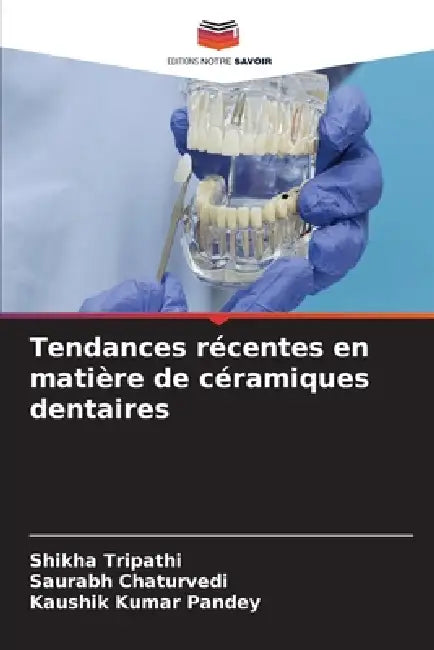 Tendances récentes en matière de céramiques dentaires by Shikha Tripathi, Saurabh Chaturvedi, Kaushik Kumar Pandey