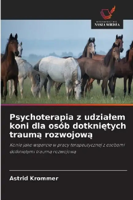 Psychoterapia z udzialem koni dla osób dotkniętych traumą rozwojową by Astrid Krommer