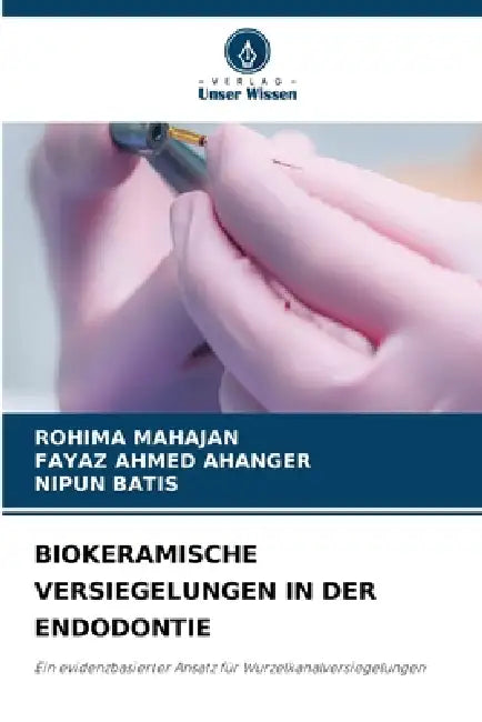 Biokeramische Versiegelungen in Der Endodontie by Rohima Mahajan, Fayaz Ahmed Ahanger, Nipun Batis