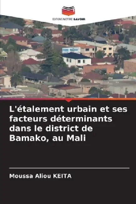 L'étalement urbain et ses facteurs déterminants dans le district de Bamako, au Mali by Moussa Aliou Keita