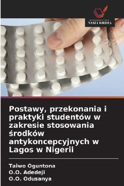 Postawy, przekonania i praktyki studentów w zakresie stosowania środków antykoncepcyjnych w Lagos w Nigerii by Taiwo Oguntona, O. O. Adedeji, O. O. Odusanya