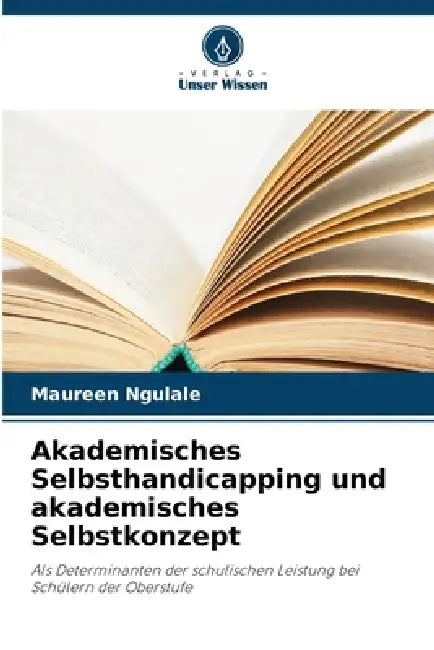 Akademisches Selbsthandicapping und akademisches Selbstkonzept by Maureen Ngulale