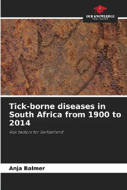 Tick-borne diseases in South Africa from 1900 to 2014 by Anja Balmer