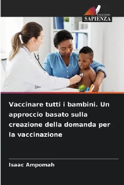 Vaccinare tutti i bambini. Un approccio basato sulla creazione della domanda per la vaccinazione by Isaac Ampomah
