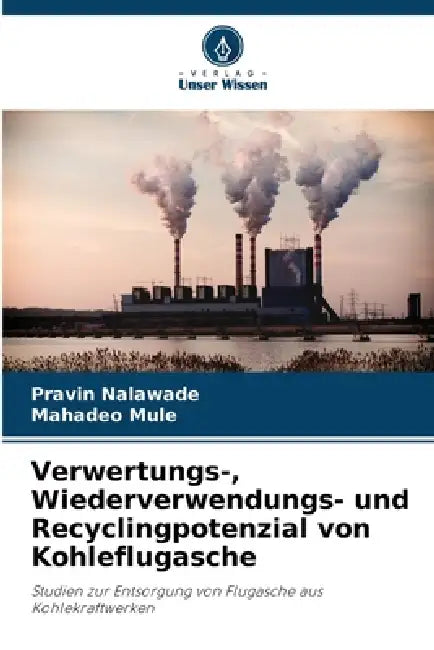 Verwertungs-, Wiederverwendungs- und Recyclingpotenzial von Kohleflugasche by Pravin Nalawade, Mahadeo Mule