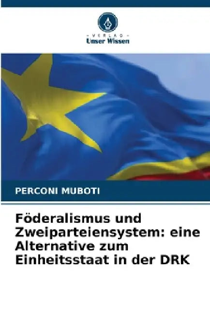 Föderalismus und Zweiparteiensystem: eine Alternative zum Einheitsstaat in der DRK by Perconi Muboti