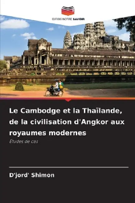 Le Cambodge et la Thaïlande, de la civilisation d'Angkor aux royaumes modernes by D'Jord' Shimon