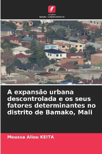 A expansão urbana descontrolada e os seus fatores determinantes no distrito de Bamako, Mali by Moussa Aliou Keita