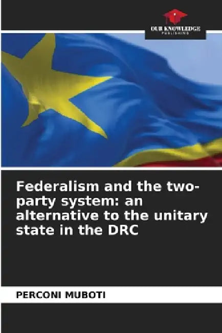 Federalism and the two-party system: an alternative to the unitary state in the DRC by Perconi Muboti