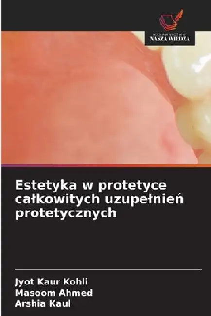 Estetyka w protetyce calkowitych uzupelnień protetycznych by Jyot Kaur Kohli, Masoom Ahmed, Arshia Kaul