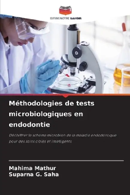 Méthodologies de tests microbiologiques en endodontie by Mahima Mathur, Suparna G. Saha