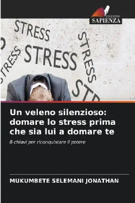 Un veleno silenzioso: domare lo stress prima che sia lui a domare te by Mukumbete Selemani Jonathan