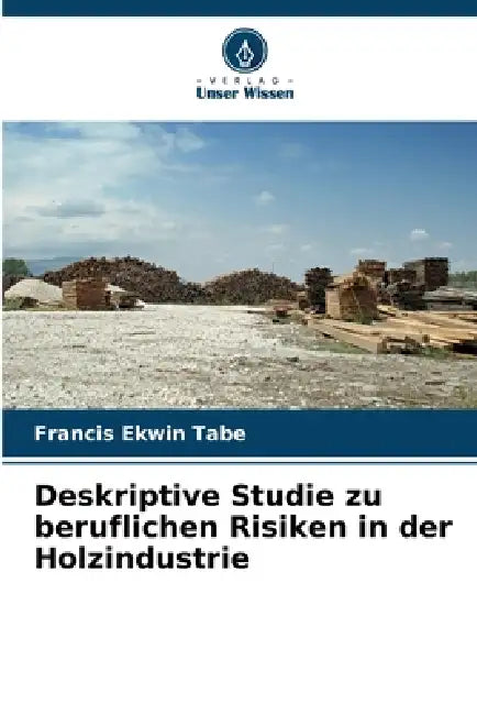Deskriptive Studie zu beruflichen Risiken in der Holzindustrie by Francis Ekwin Tabe