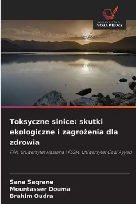 Toksyczne sinice: skutki ekologiczne i zagrożenia dla zdrowia by Sana Saqrane, Mountasser Douma, Brahim Oudra