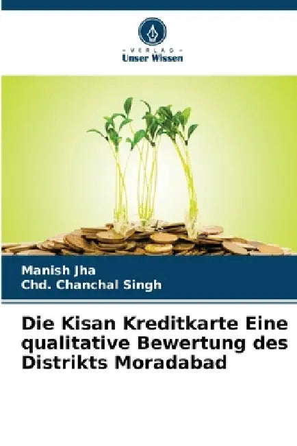 Die Kisan Kreditkarte Eine qualitative Bewertung des Distrikts Moradabad by Manish Jha, Chd Chanchal Singh