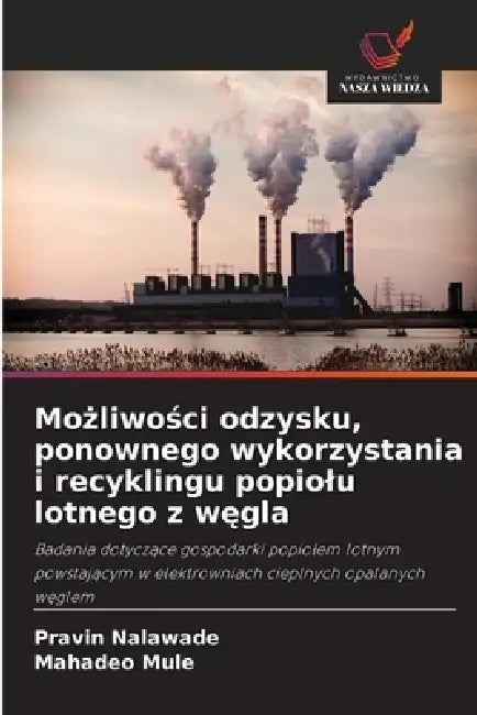 Możliwości odzysku, ponownego wykorzystania i recyklingu popiolu lotnego z węgla by Pravin Nalawade, Mahadeo Mule