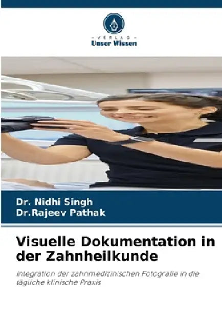 Visuelle Dokumentation in der Zahnheilkunde by Nidhi Singh, Dr Rajeev Pathak