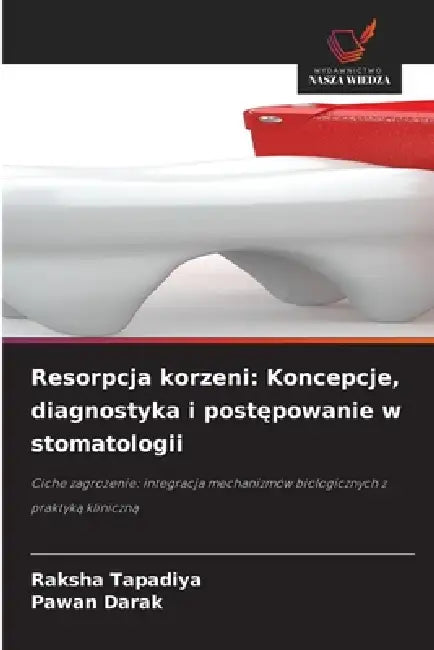 Resorpcja korzeni: Koncepcje, diagnostyka i postępowanie w stomatologii by Raksha Tapadiya, Pawan Darak