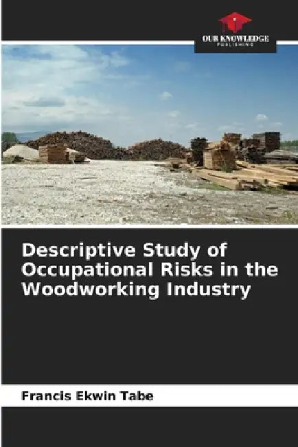 Descriptive Study of Occupational Risks in the Woodworking Industry by Francis Ekwin Tabe