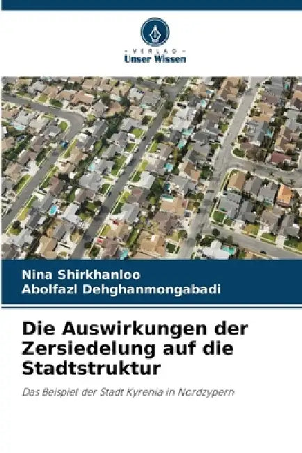 Die Auswirkungen der Zersiedelung auf die Stadtstruktur by Nina Shirkhanloo, Abolfazl Dehghanmongabadi