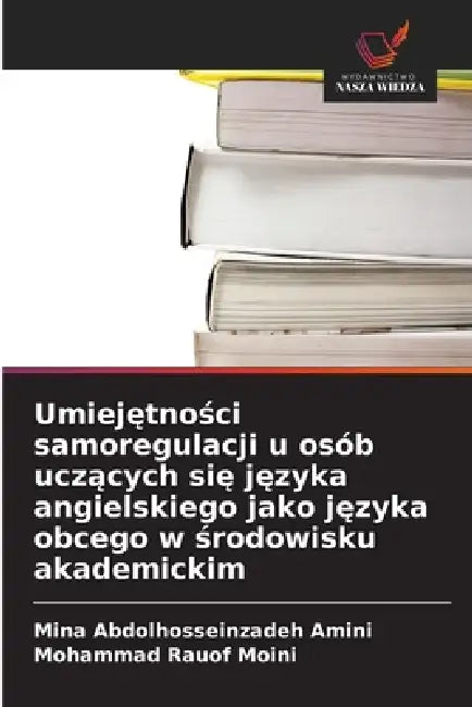 Umiejętności samoregulacji u osób uczących się języka angielskiego jako języka obcego w środowisku akademickim by Mina Abdolhosseinzadeh Amini, Mohammad Rauof Moini