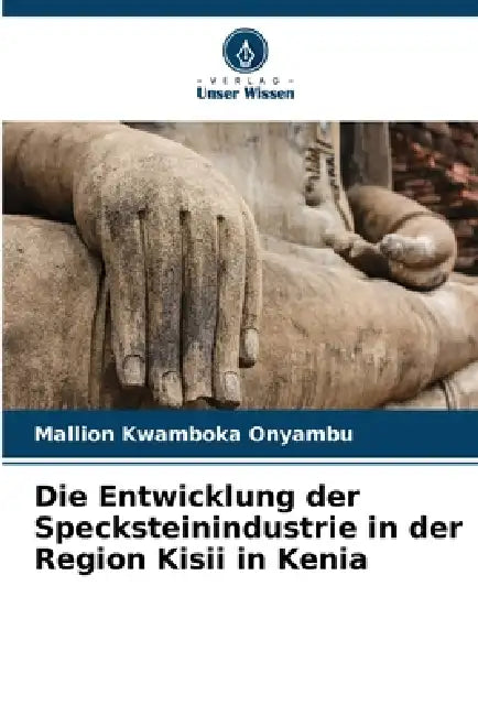 Die Entwicklung der Specksteinindustrie in der Region Kisii in Kenia by Mallion Kwamboka Onyambu