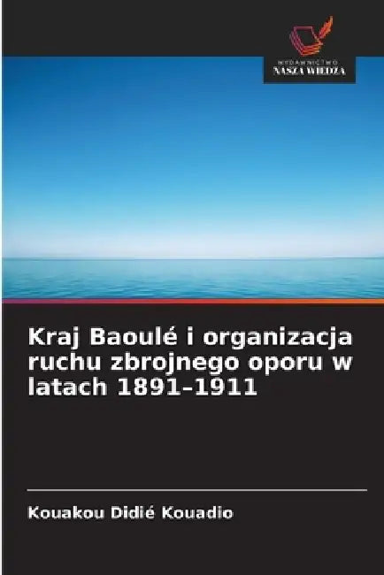 Kraj Baoulé i organizacja ruchu zbrojnego oporu w latach 1891-1911 by Kouakou Didié Kouadio
