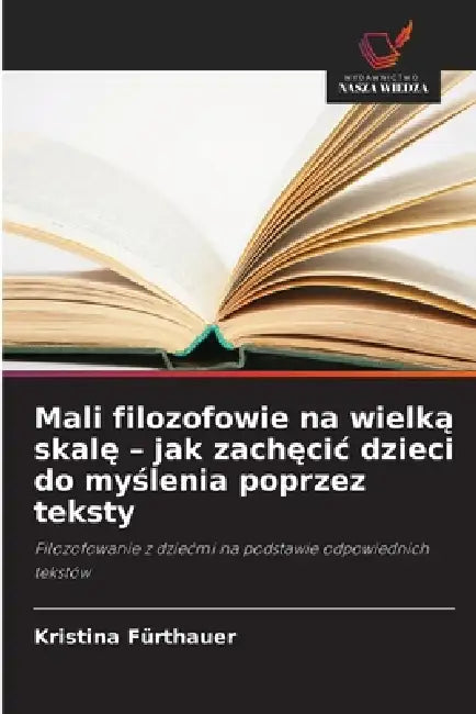 Mali filozofowie na wielką skalę - jak zachęcic dzieci do myślenia poprzez teksty by Kristina Fürthauer