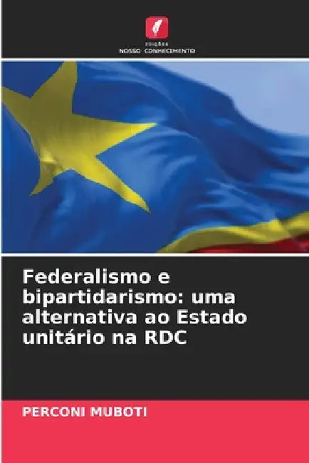 Federalismo e bipartidarismo: uma alternativa ao Estado unitário na RDC by Perconi Muboti