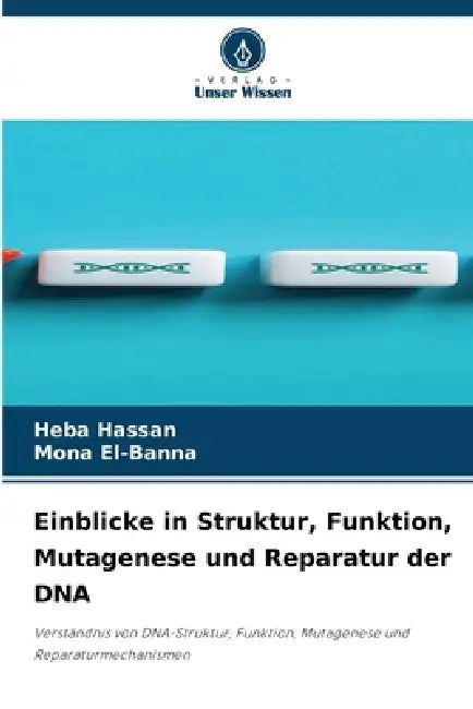 Einblicke in Struktur, Funktion, Mutagenese und Reparatur der DNA by Heba Hassan, Mona El-Banna