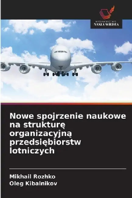 Nowe spojrzenie naukowe na strukturę organizacyjną przedsiębiorstw lotniczych by Mikhail Rozhko, Oleg Kibalnikov