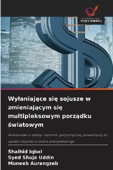 Wylaniające się sojusze w zmieniającym się multipleksowym porządku światowym by Shaihid Iqbal, Syed Shuja Uddin, Muneeb Aurangzeb