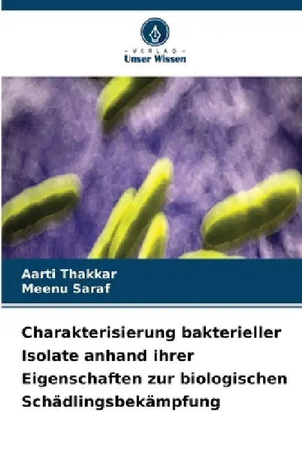 Charakterisierung bakterieller Isolate anhand ihrer Eigenschaften zur biologischen Schädlingsbekämpfung by Aarti Thakkar, Meenu Saraf