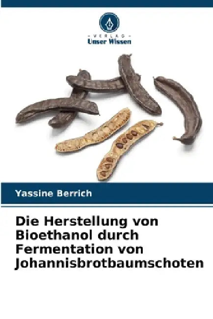 Die Herstellung von Bioethanol durch Fermentation von Johannisbrotbaumschoten by Yassine Berrich