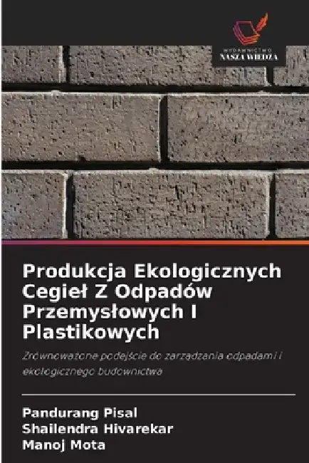Produkcja Ekologicznych Cegiel Z Odpadów Przemyslowych I Plastikowych by Pandurang Pisal, Shailendra Hivarekar, Manoj Mota