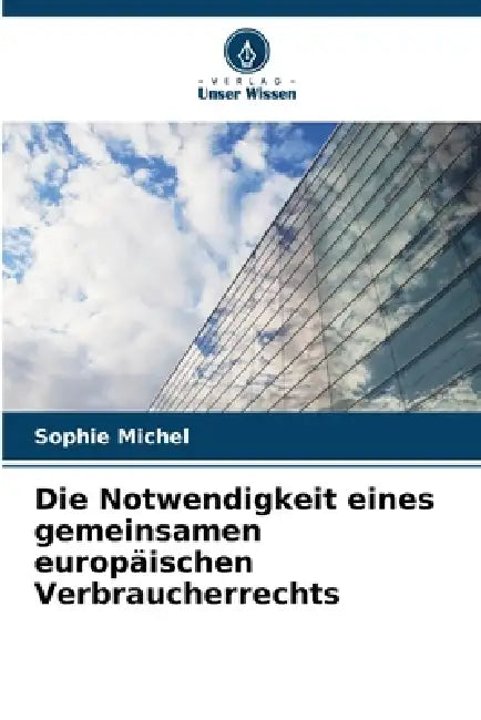 Die Notwendigkeit eines gemeinsamen europäischen Verbraucherrechts by Sophie Michel