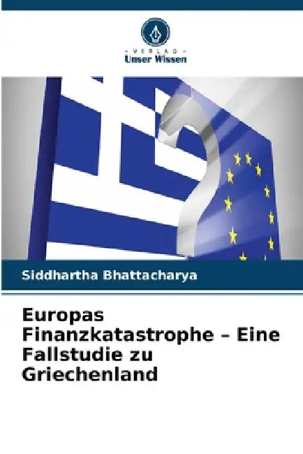 Europas Finanzkatastrophe - Eine Fallstudie zu Griechenland by Siddhartha Bhattacharya