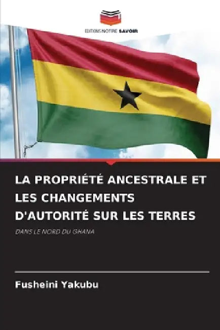 La Propriété Ancestrale Et Les Changements d'Autorité Sur Les Terres by Fusheini Yakubu