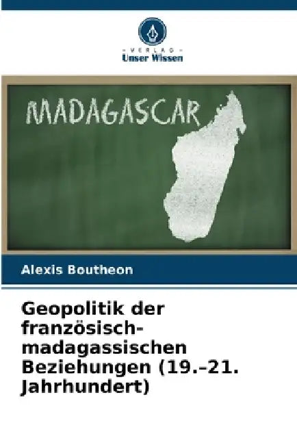 Geopolitik der französisch-madagassischen Beziehungen (19.-21. Jahrhundert) by Alexis Boutheon