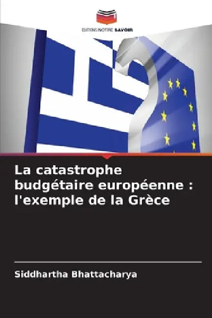 La catastrophe budgétaire européenne: l'exemple de la Grèce by Siddhartha Bhattacharya