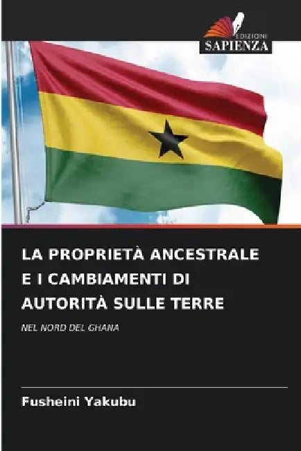La Proprietà Ancestrale E I Cambiamenti Di Autorità Sulle Terre by Fusheini Yakubu