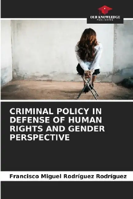 Criminal Policy in Defense of Human Rights and Gender Perspective by Francisco Miguel Rodríguez Rodríguez