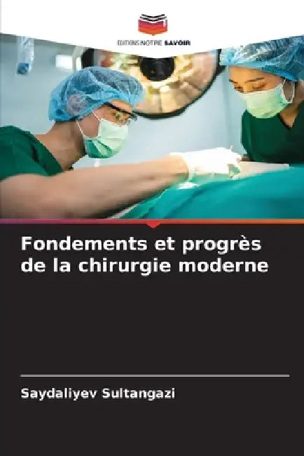 Fondements et progrès de la chirurgie moderne by Saydaliyev Sultangazi