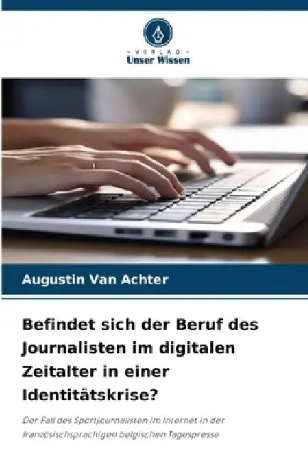 Befindet sich der Beruf des Journalisten im digitalen Zeitalter in einer Identitätskrise? by Augustin Van Achter