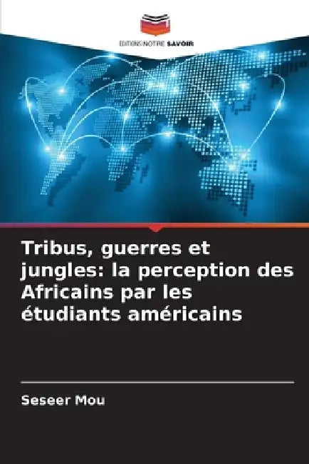 Tribus, guerres et jungles: la perception des Africains par les étudiants américains by Seseer Mou
