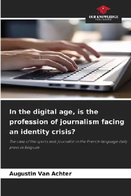 In the digital age, is the profession of journalism facing an identity crisis? by Augustin Van Achter