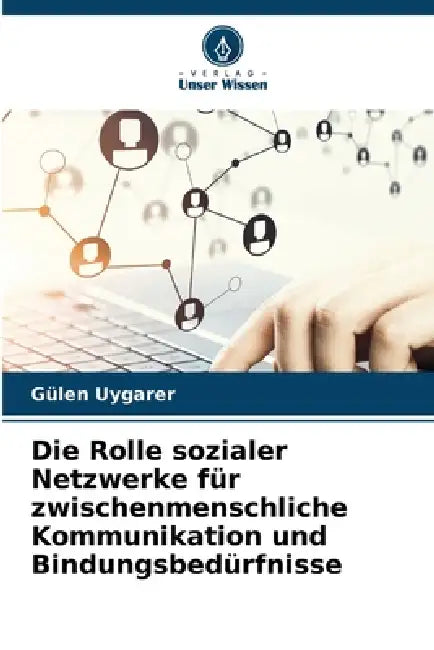Die Rolle sozialer Netzwerke für zwischenmenschliche Kommunikation und Bindungsbedürfnisse by Gülen Uygarer